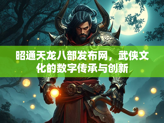 昭通天龙八部发布网，武侠文化的数字传承与创新  第3张