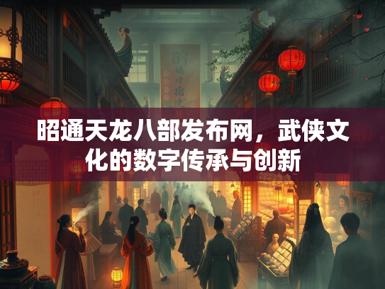 昭通天龙八部发布网，武侠文化的数字传承与创新  第1张