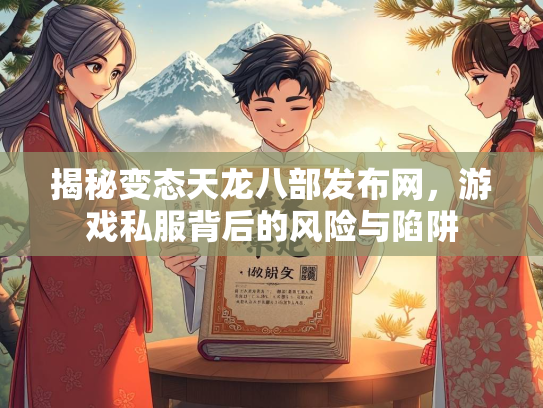 揭秘变态天龙八部发布网，游戏私服背后的风险与陷阱