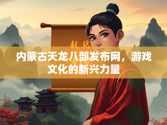 内蒙古天龙八部发布网，游戏文化的新兴力量