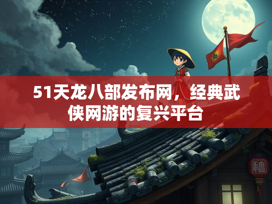 51天龙八部发布网，经典武侠网游的复兴平台  第3张