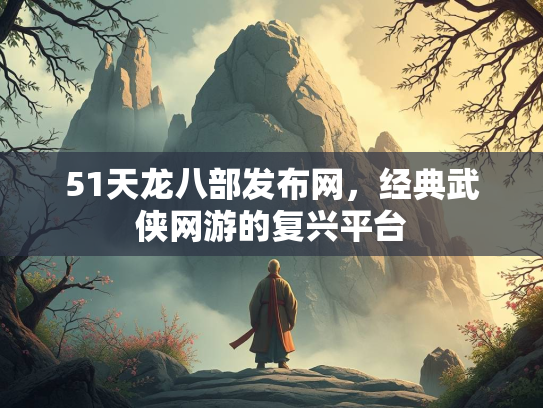 51天龙八部发布网，经典武侠网游的复兴平台