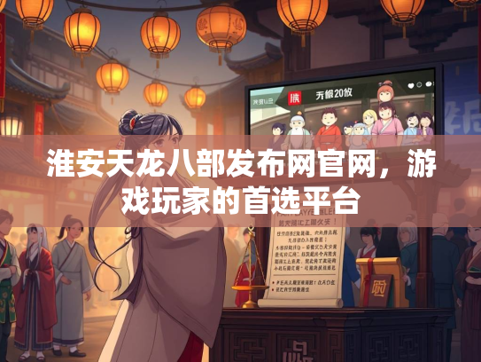 淮安天龙八部发布网官网，游戏玩家的首选平台  第2张