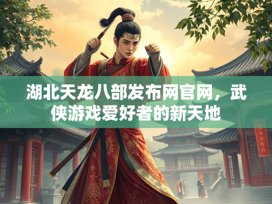 湖北天龙八部发布网官网，武侠游戏爱好者的新天地
