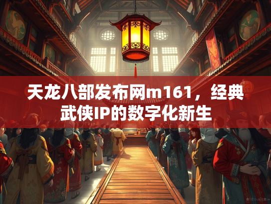 天龙八部发布网m161，经典武侠IP的数字化新生  第2张