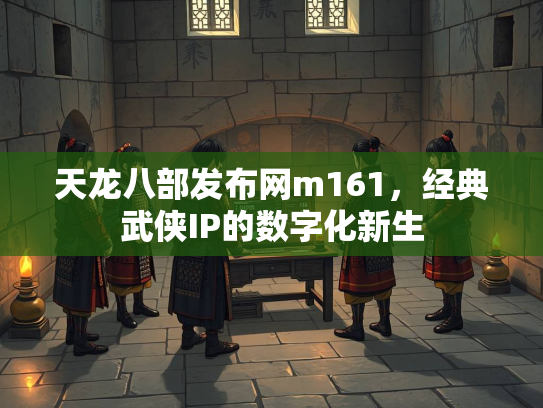 天龙八部发布网m161，经典武侠IP的数字化新生  第3张