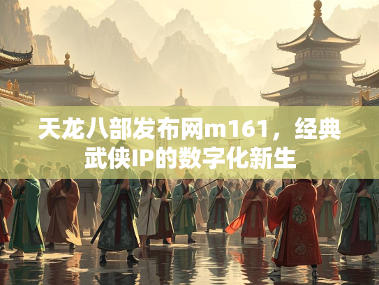 天龙八部发布网m161，经典武侠IP的数字化新生