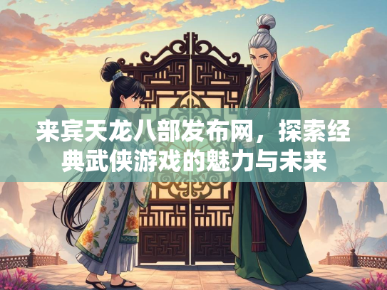 来宾天龙八部发布网，探索经典武侠游戏的魅力与未来