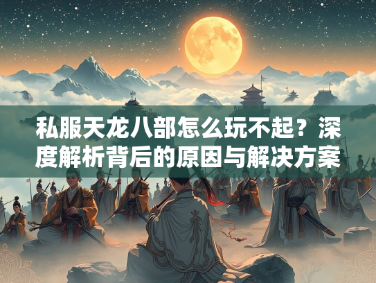 私服天龙八部怎么玩不起？深度解析背后的原因与解决方案