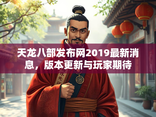 天龙八部发布网2019最新消息，版本更新与玩家期待