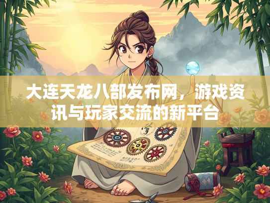 大连天龙八部发布网，游戏资讯与玩家交流的新平台