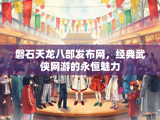 磐石天龙八部发布网，经典武侠网游的永恒魅力