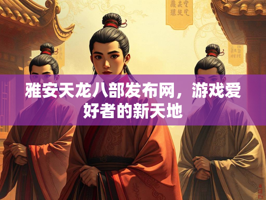 雅安天龙八部发布网，游戏爱好者的新天地