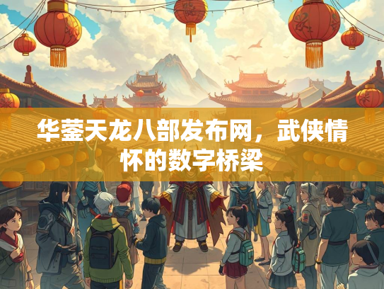 华蓥天龙八部发布网，武侠情怀的数字桥梁  第2张