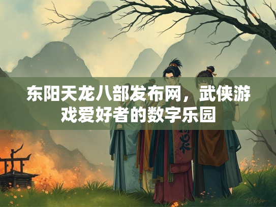 东阳天龙八部发布网，武侠游戏爱好者的数字乐园