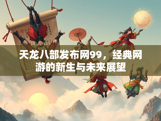 天龙八部发布网99，经典网游的新生与未来展望  第1张