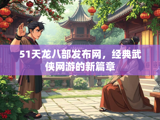 51天龙八部发布网，经典武侠网游的新篇章