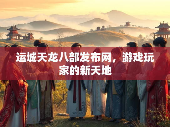 运城天龙八部发布网，游戏玩家的新天地