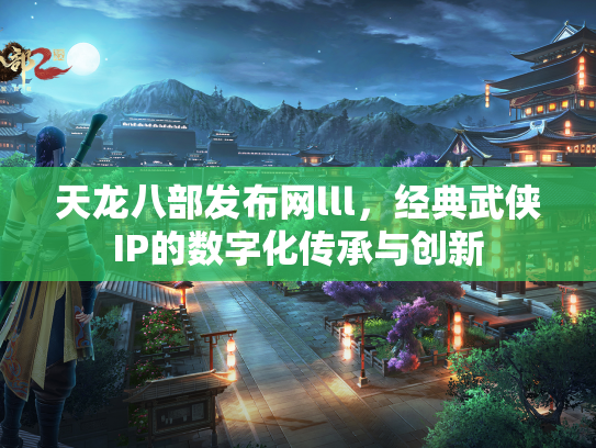 天龙八部发布网lll，经典武侠IP的数字化传承与创新