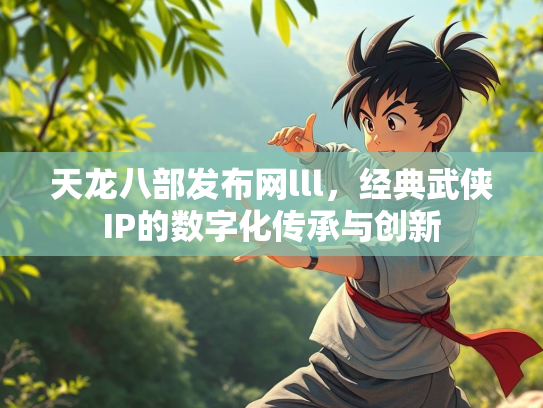 天龙八部发布网lll，经典武侠IP的数字化传承与创新