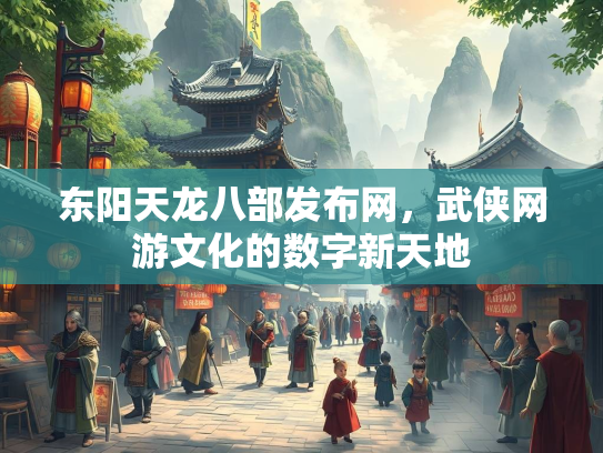 东阳天龙八部发布网，武侠网游文化的数字新天地  第3张