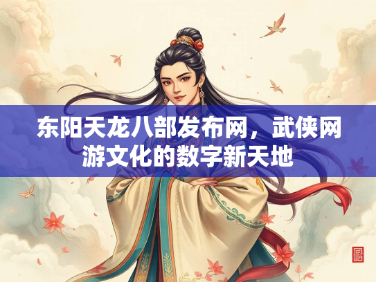 东阳天龙八部发布网，武侠网游文化的数字新天地