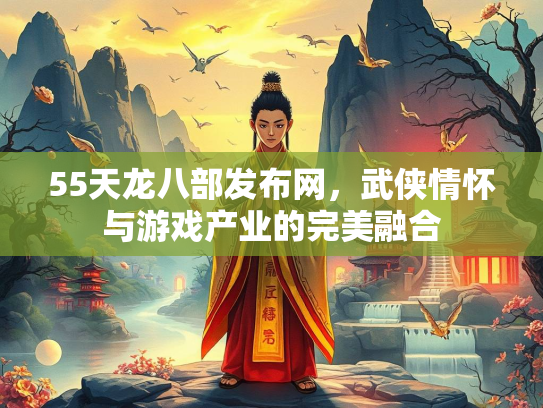 55天龙八部发布网，武侠情怀与游戏产业的完美融合
