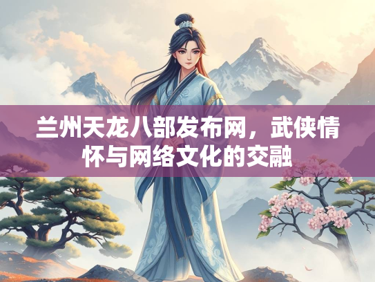 兰州天龙八部发布网，武侠情怀与网络文化的交融  第2张