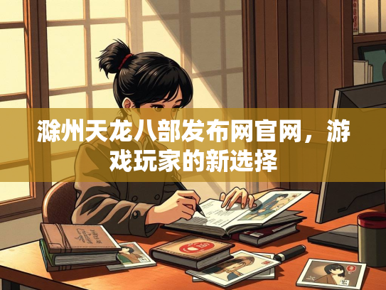 滁州天龙八部发布网官网，游戏玩家的新选择