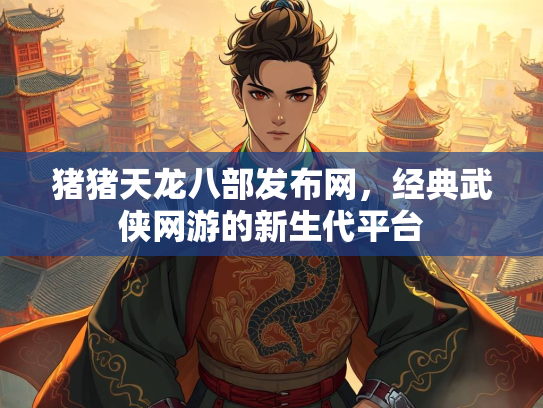 猪猪天龙八部发布网，经典武侠网游的新生代平台  第3张