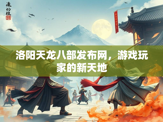 洛阳天龙八部发布网，游戏玩家的新天地