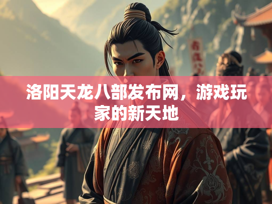 洛阳天龙八部发布网，游戏玩家的新天地