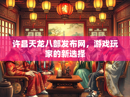 许昌天龙八部发布网，游戏玩家的新选择