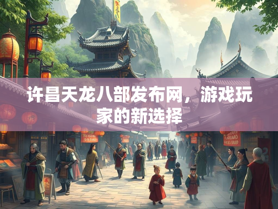 许昌天龙八部发布网，游戏玩家的新选择