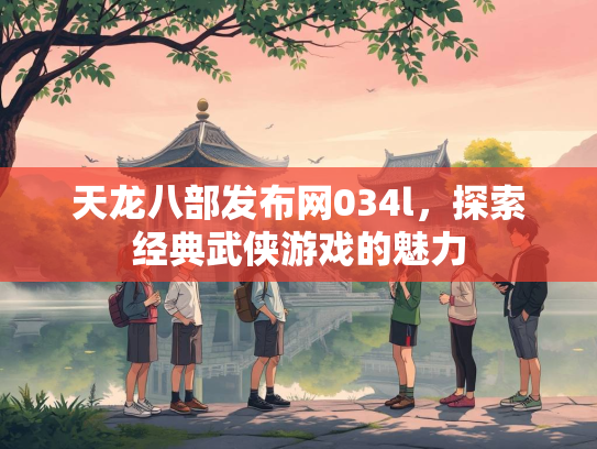 天龙八部发布网034l，探索经典武侠游戏的魅力  第2张