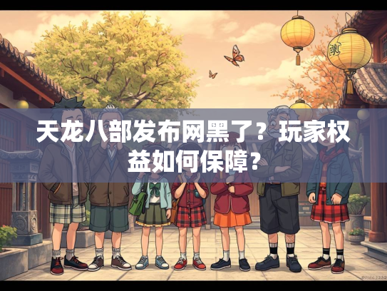 天龙八部发布网黑了？玩家权益如何保障？