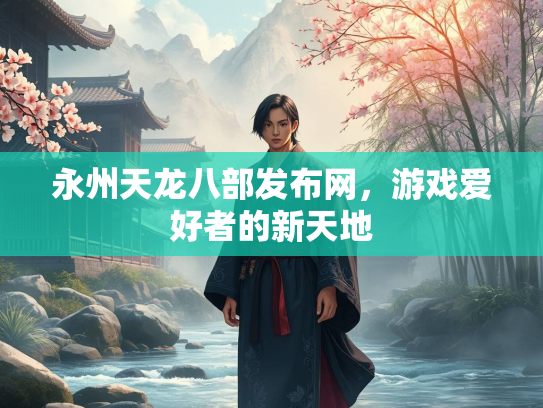 永州天龙八部发布网，游戏爱好者的新天地