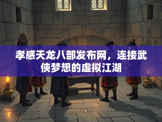 孝感天龙八部发布网，连接武侠梦想的虚拟江湖