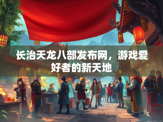 长治天龙八部发布网，游戏爱好者的新天地