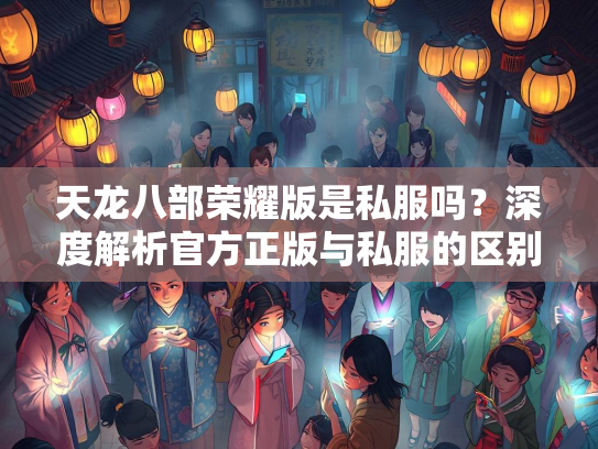 天龙八部荣耀版是私服吗？深度解析官方正版与私服的区别