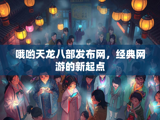 哦哟天龙八部发布网，经典网游的新起点  第3张