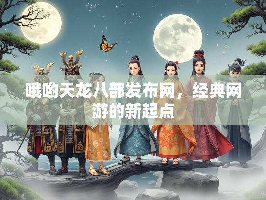 哦哟天龙八部发布网，经典网游的新起点