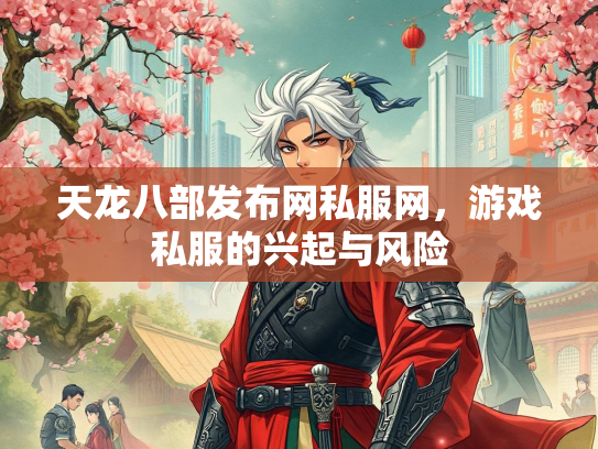 天龙八部发布网私服网，游戏私服的兴起与风险  第2张