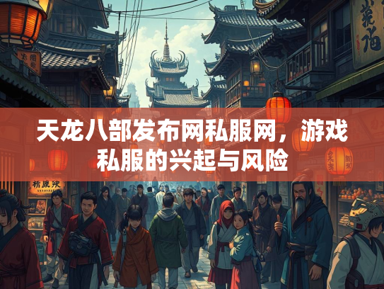 天龙八部发布网私服网，游戏私服的兴起与风险