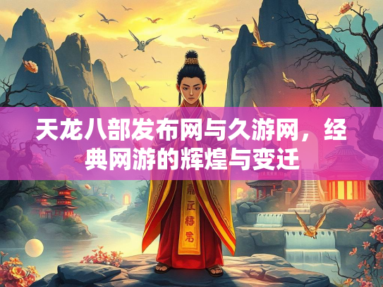 天龙八部发布网与久游网，经典网游的辉煌与变迁  第2张