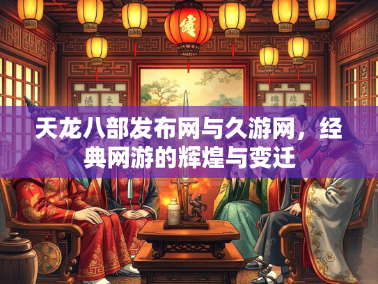天龙八部发布网与久游网，经典网游的辉煌与变迁  第3张