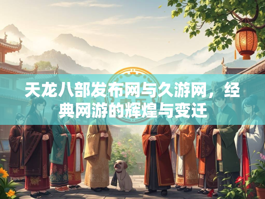 天龙八部发布网与久游网，经典网游的辉煌与变迁