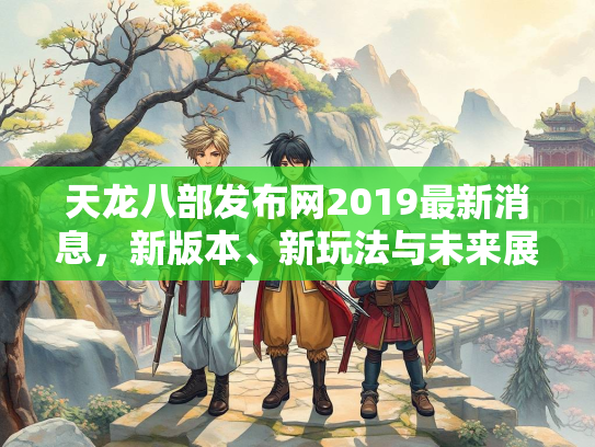 天龙八部发布网2019最新消息，新版本、新玩法与未来展望  第2张