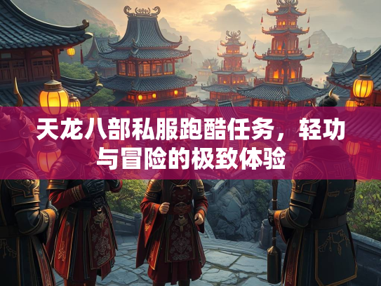 天龙八部私服跑酷任务，轻功与冒险的极致体验  第3张