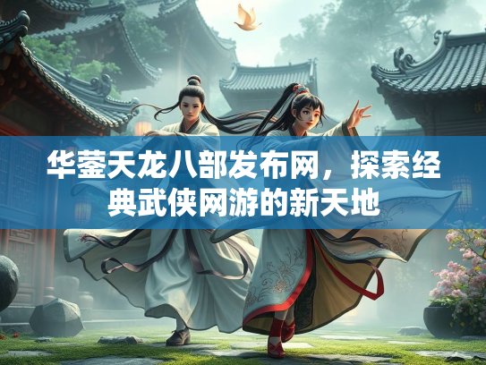 华蓥天龙八部发布网，探索经典武侠网游的新天地